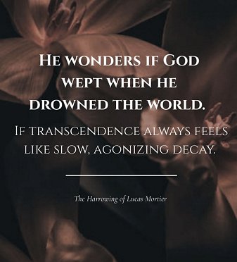 banner image with a dark brown background in which faces are faintly visible. Text reads: HE WONDERS IF GOD WEPT WHEN HE DROWNED THE WORLD. IF TRANSCENDENCE ALWAYS FEELS LIKE SLOW, AGONIZING DECAY. The Harrowing of Lucas Mortier