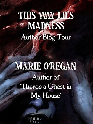 banner image with a background of someone holding their hands over their eyes, with darkness swirling above. Text reads: THIS WAY LIES MADNESS Author Blog Tour. Marie O'Regan, Author of 'There's a Ghost in My House'